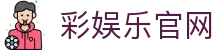 彩娱乐官网 - 官方授权保障流畅操作与高赔率体验的顶尖系统